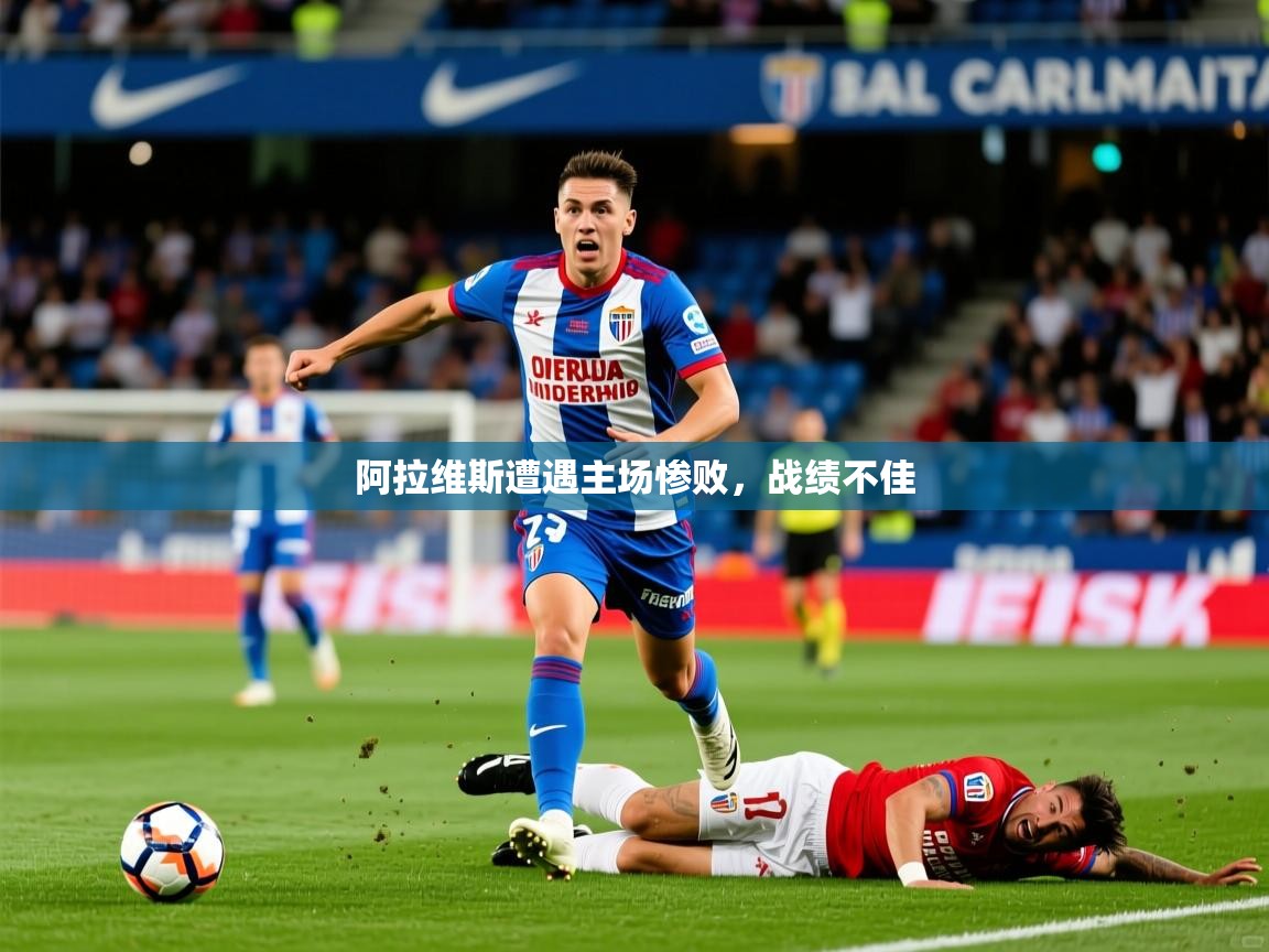 2025开云体育在线登录阿拉维斯遭遇主场惨败，战绩不佳  第2张