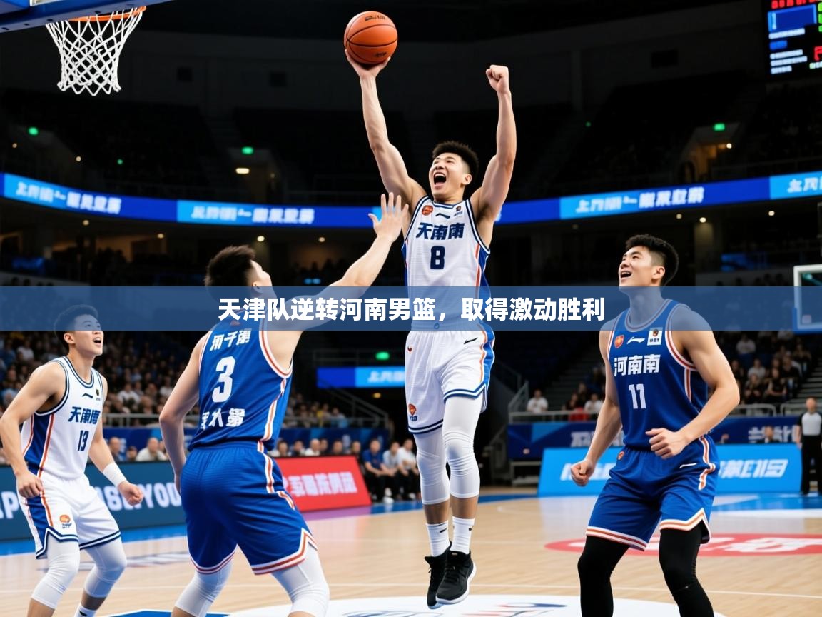 2025kaiyun体育入口天津队逆转河南男篮，取得激动胜利