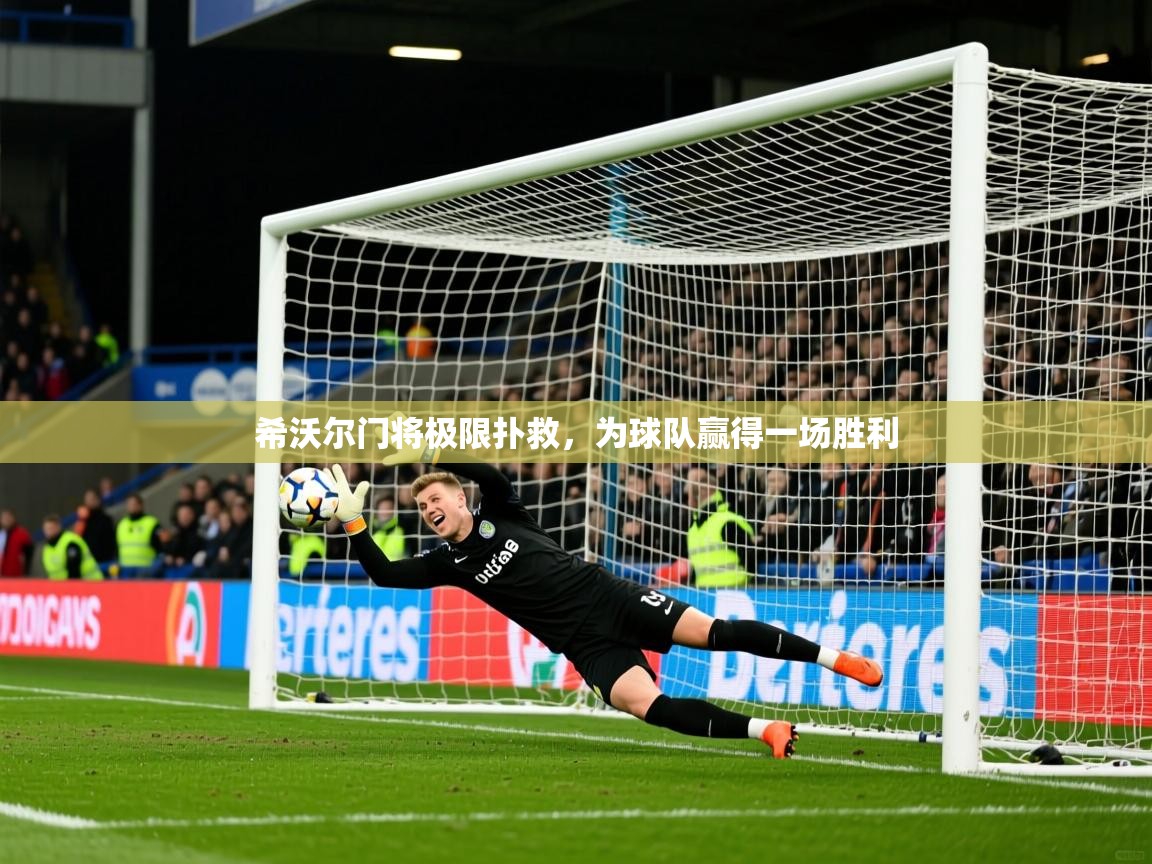 2025开云体育入口下载希沃尔门将极限扑救，为球队赢得一场胜利