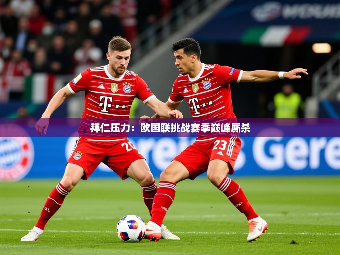 2025拜仁压力：欧国联挑战赛季巅峰厮杀