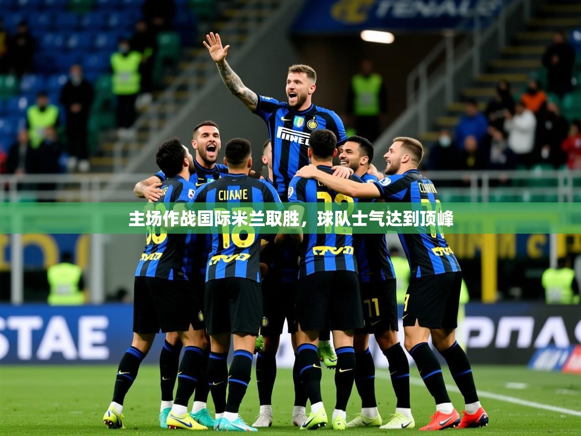 2025开云体育入口手机版主场作战国际米兰取胜，球队士气达到顶峰