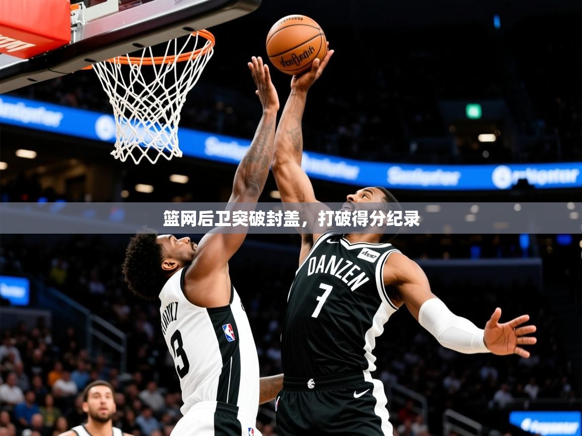 2025开云体育app安装篮网后卫突破封盖，打破得分纪录