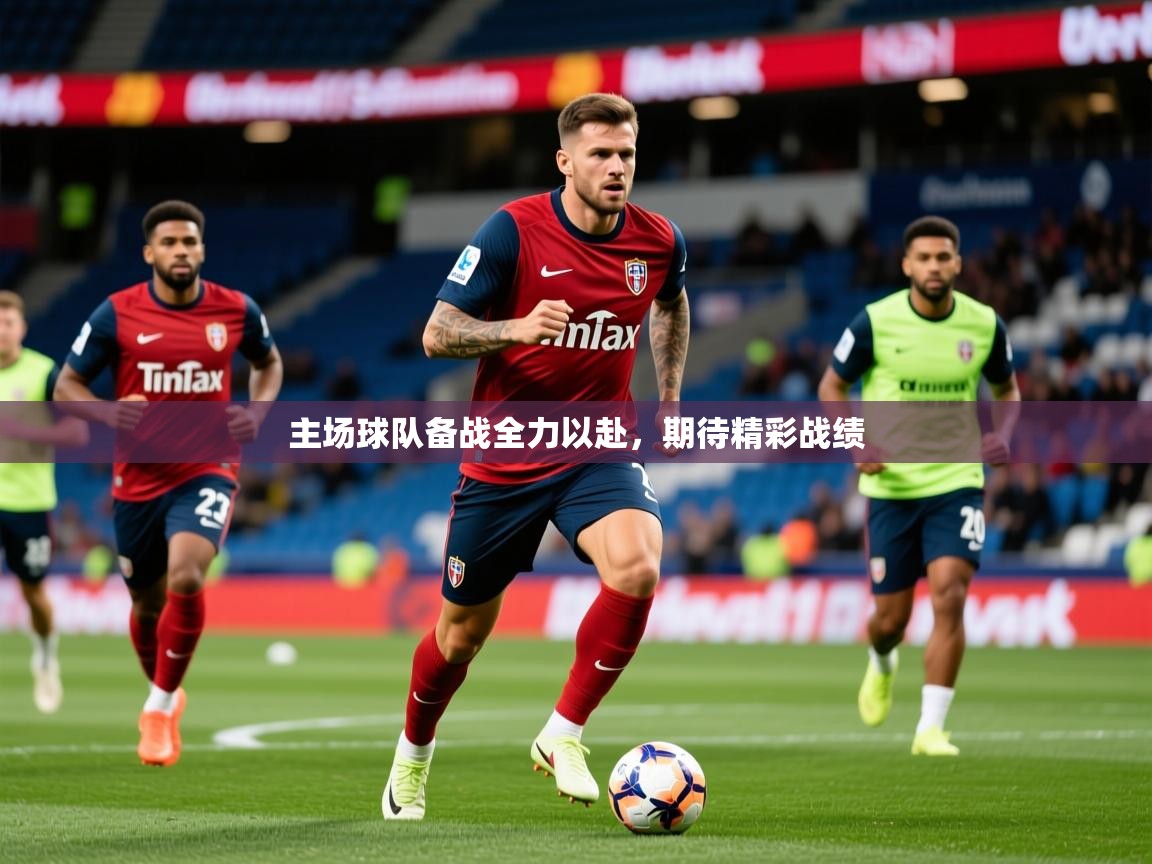 2025开运体育入口主场球队备战全力以赴，期待精彩战绩