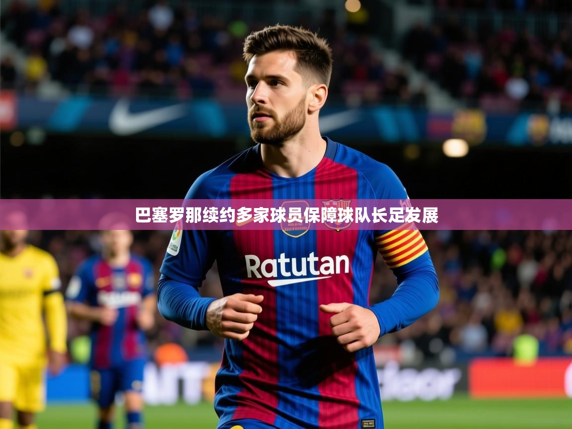 2025开云体育入口客服巴塞罗那续约多家球员保障球队长足发展  第3张