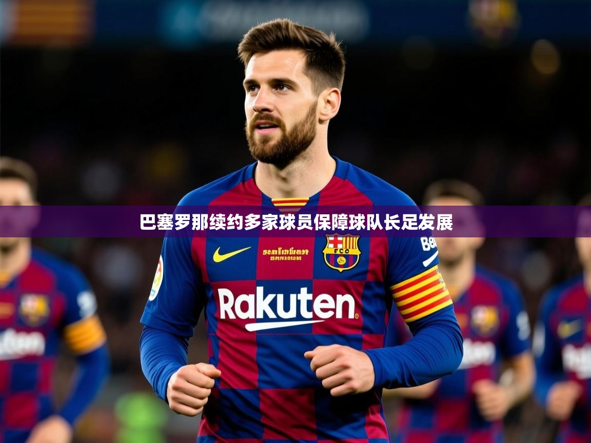 2025开云体育入口客服巴塞罗那续约多家球员保障球队长足发展  第4张