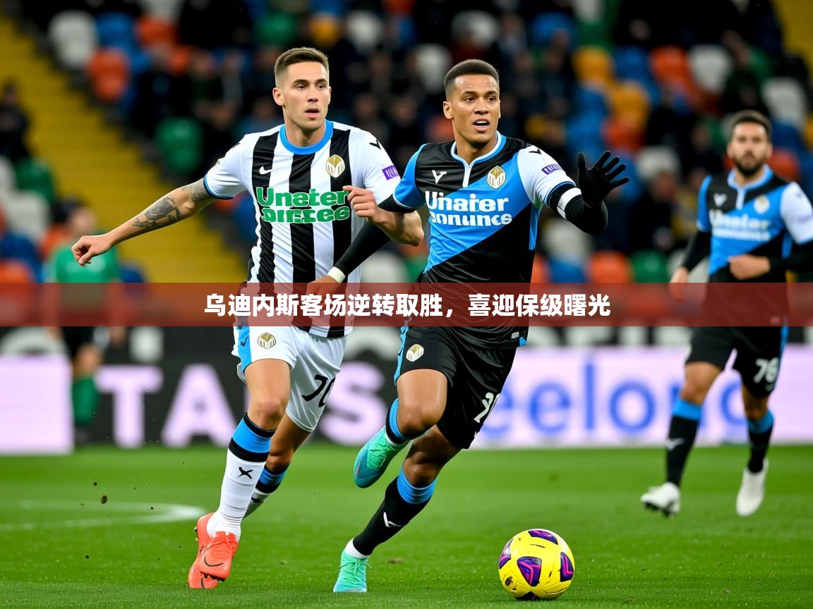 2025开云体育在线观看乌迪内斯客场逆转取胜，喜迎保级曙光