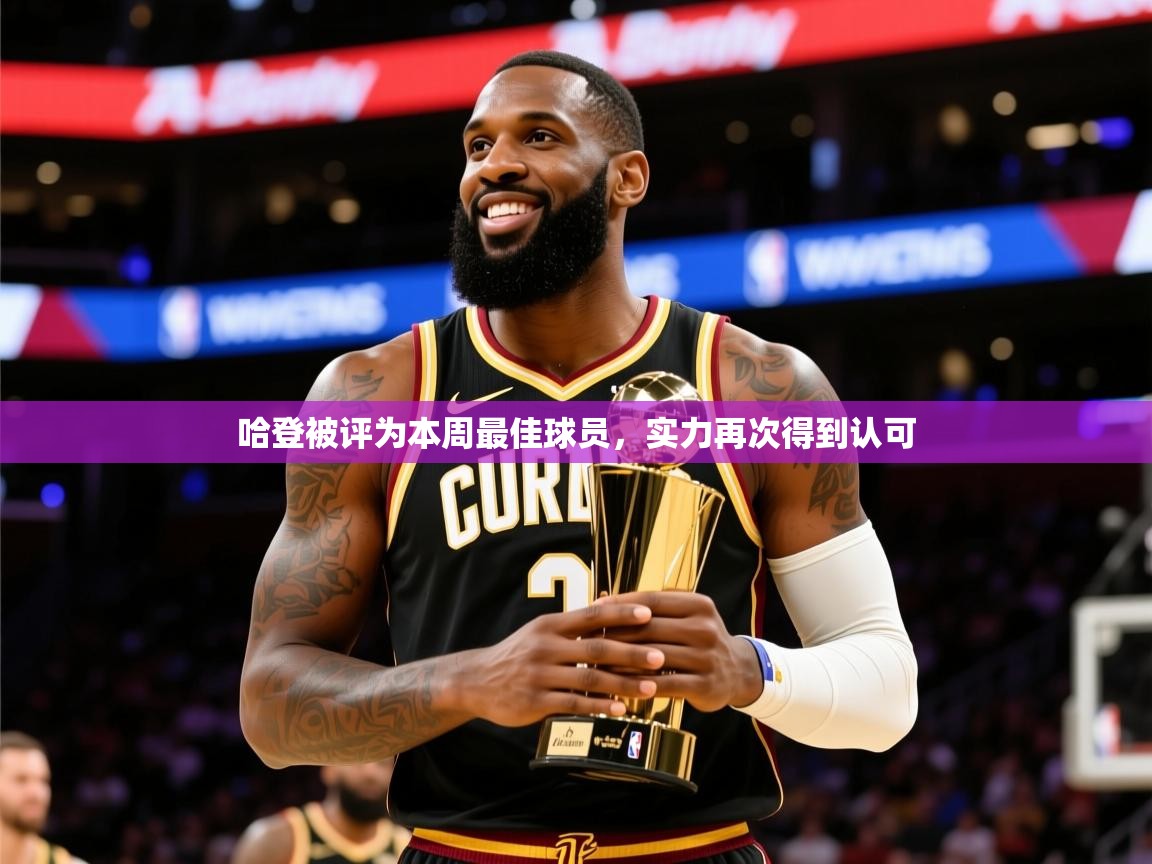 2025开云体育注册哈登被评为本周最佳球员，实力再次得到认可