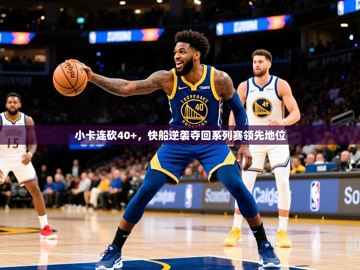 2025开云体育app官网下载地址小卡连砍40+，快船逆袭夺回系列赛领先地位