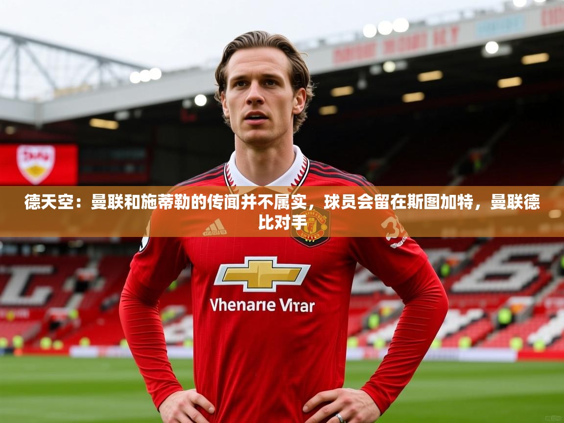 2025开云体育注册德天空:曼联和施蒂勒的传闻并不属实,球员会留在斯图加特,曼联德比对手 第1张